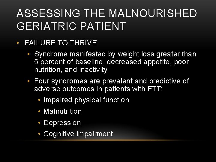 ASSESSING THE MALNOURISHED GERIATRIC PATIENT • FAILURE TO THRIVE • Syndrome manifested by weight