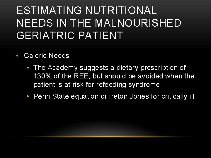 ESTIMATING NUTRITIONAL NEEDS IN THE MALNOURISHED GERIATRIC PATIENT • Caloric Needs • The Academy