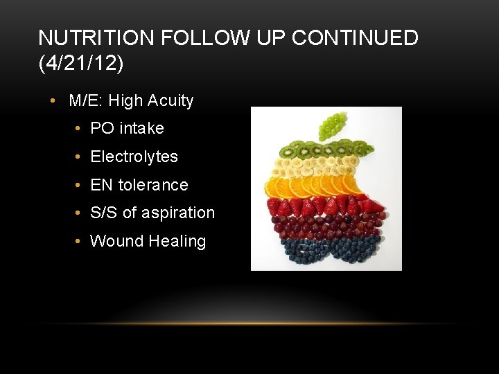 NUTRITION FOLLOW UP CONTINUED (4/21/12) • M/E: High Acuity • PO intake • Electrolytes