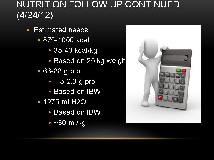 NUTRITION FOLLOW UP CONTINUED (4/24/12) • Estimated needs: • 875 -1000 kcal • 35 NUTRITION FOLLOW UP CONTINUED (4/24/12) • Estimated needs: • 875 -1000 kcal • 35