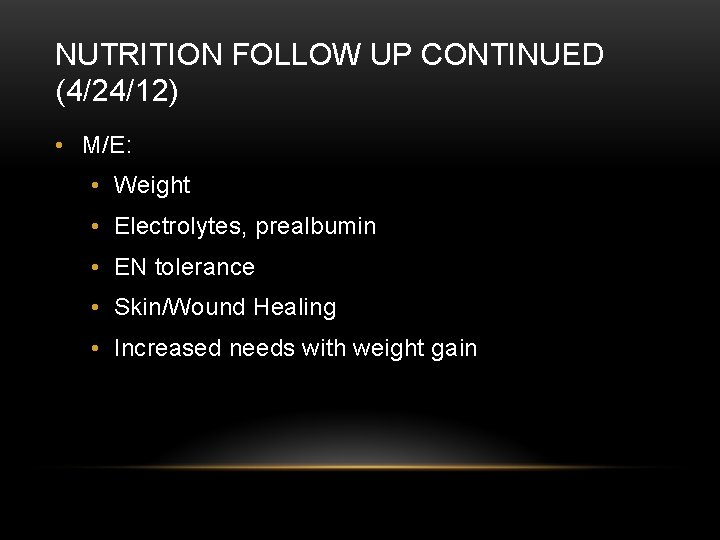 NUTRITION FOLLOW UP CONTINUED (4/24/12) • M/E: • Weight • Electrolytes, prealbumin • EN