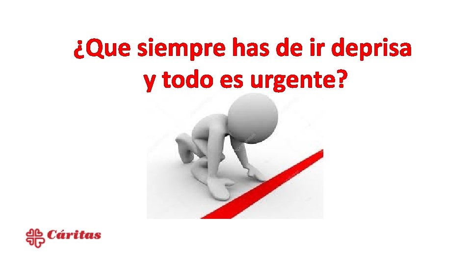 ¿Que siempre has de ir deprisa y todo es urgente? 
