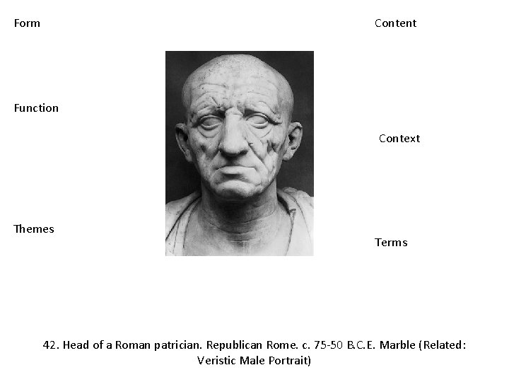 Form Content Function Context Themes Terms 42. Head of a Roman patrician. Republican Rome.