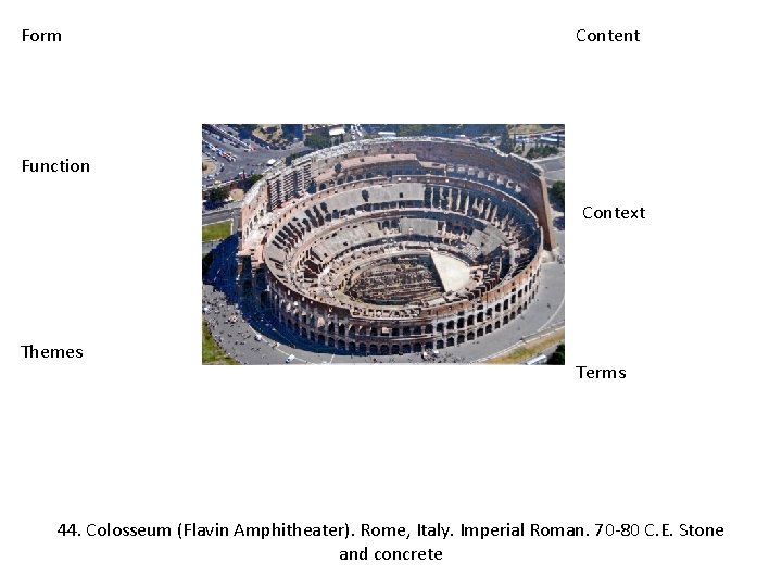 Form Content Function Context Themes Terms 44. Colosseum (Flavin Amphitheater). Rome, Italy. Imperial Roman.