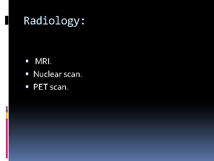 Radiology: MRI. Nuclear scan. PET scan. 