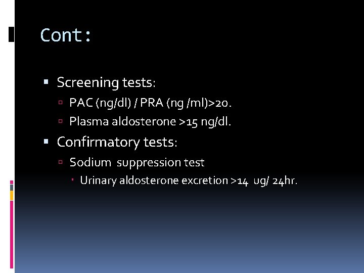 Cont: Screening tests: PAC (ng/dl) / PRA (ng /ml)>20. Plasma aldosterone >15 ng/dl. Confirmatory
