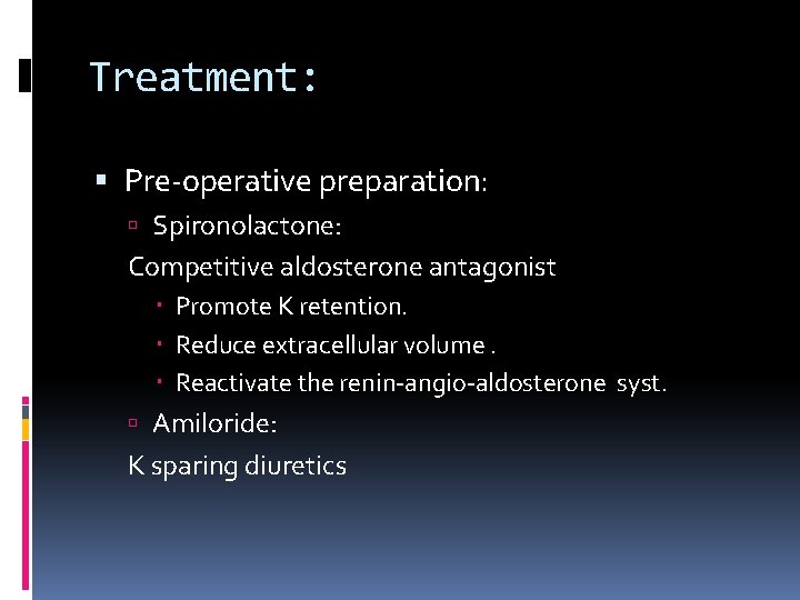 Treatment: Pre-operative preparation: Spironolactone: Competitive aldosterone antagonist Promote K retention. Reduce extracellular volume. Reactivate