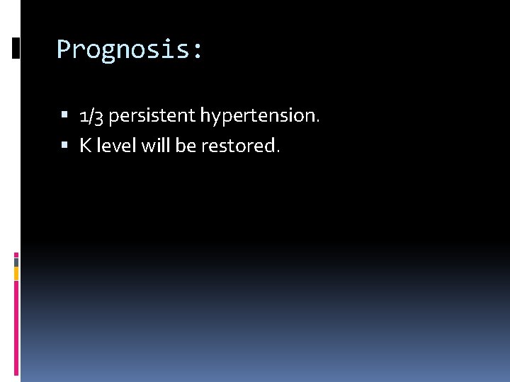 Prognosis: 1/3 persistent hypertension. K level will be restored. 
