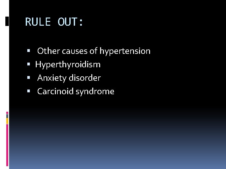 RULE OUT: Other causes of hypertension Hyperthyroidism Anxiety disorder Carcinoid syndrome 