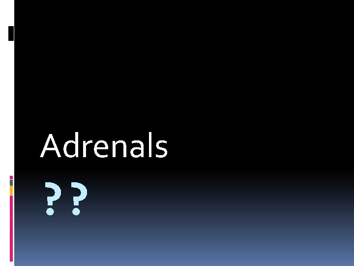 Adrenals ? ? 