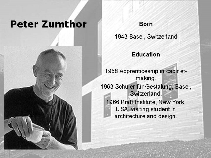 Peter Zumthor Born 1943 Basel, Switzerland Education 1958 Apprenticeship in cabinetmaking. 1963 Schuler für