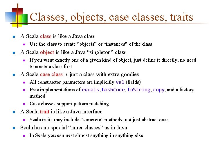 Classes, objects, case classes, traits n A Scala class is like a Java class