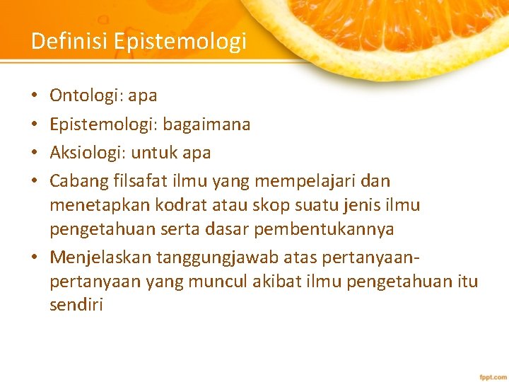 Definisi Epistemologi Ontologi: apa Epistemologi: bagaimana Aksiologi: untuk apa Cabang filsafat ilmu yang mempelajari