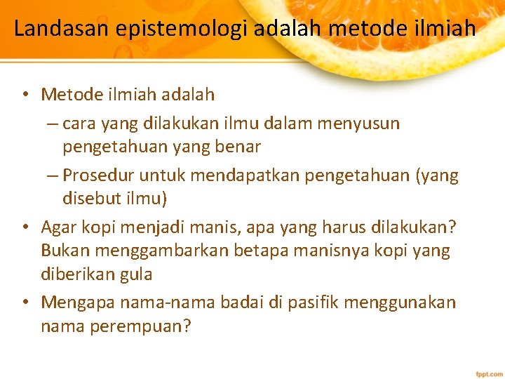 Landasan epistemologi adalah metode ilmiah • Metode ilmiah adalah – cara yang dilakukan ilmu