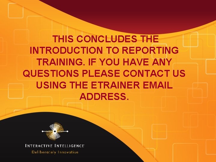 THIS CONCLUDES THE INTRODUCTION TO REPORTING TRAINING. IF YOU HAVE ANY QUESTIONS PLEASE CONTACT