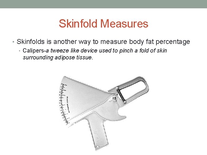 Skinfold Measures • Skinfolds is another way to measure body fat percentage • Calipers-a