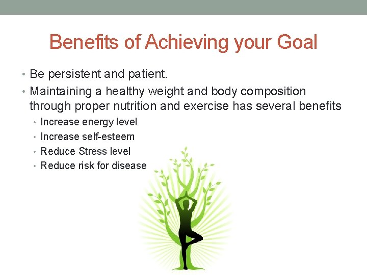 Benefits of Achieving your Goal • Be persistent and patient. • Maintaining a healthy