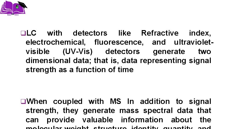 q. LC with detectors like Refractive index, electrochemical, fluorescence, and ultravioletvisible (UV-Vis) detectors generate