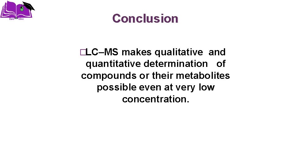 Conclusion �LC–MS makes qualitative and quantitative determination of compounds or their metabolites possible even