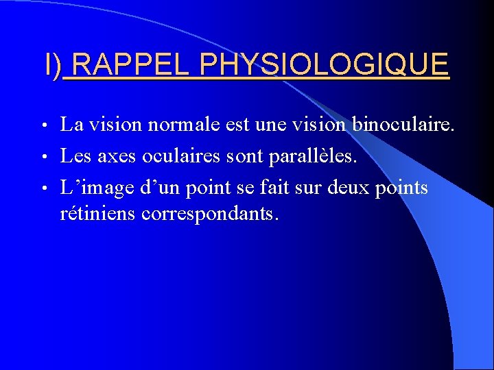 I) RAPPEL PHYSIOLOGIQUE La vision normale est une vision binoculaire. • Les axes oculaires