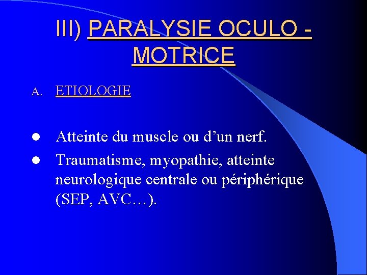 III) PARALYSIE OCULO MOTRICE A. ETIOLOGIE Atteinte du muscle ou d’un nerf. l Traumatisme,