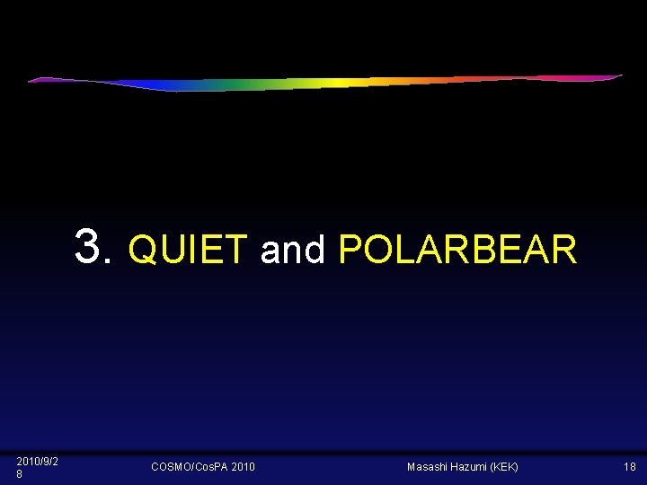 3. QUIET and POLARBEAR 2010/9/2 8 COSMO/Cos. PA 2010 Masashi Hazumi (KEK) 18 