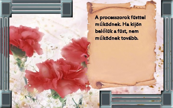 A processzorok füsttel működnek. Ha kijön belőlük a füst, nem működnek tovább. 