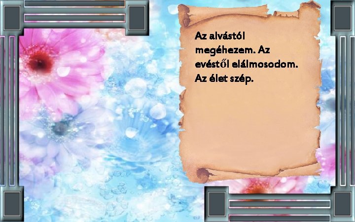 Az alvástól megéhezem. Az evéstől elálmosodom. Az élet szép. 