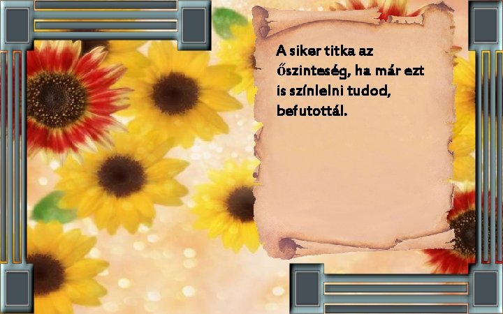 A siker titka az őszinteség, ha már ezt is színlelni tudod, befutottál. 