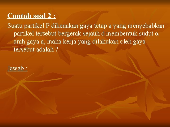 Contoh soal 2 : Suatu partikel P dikenakan gaya tetap a yang menyebabkan partikel