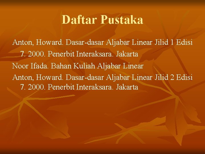 Daftar Pustaka Anton, Howard. Dasar-dasar Aljabar Linear Jilid 1 Edisi 7. 2000. Penerbit Interaksara.