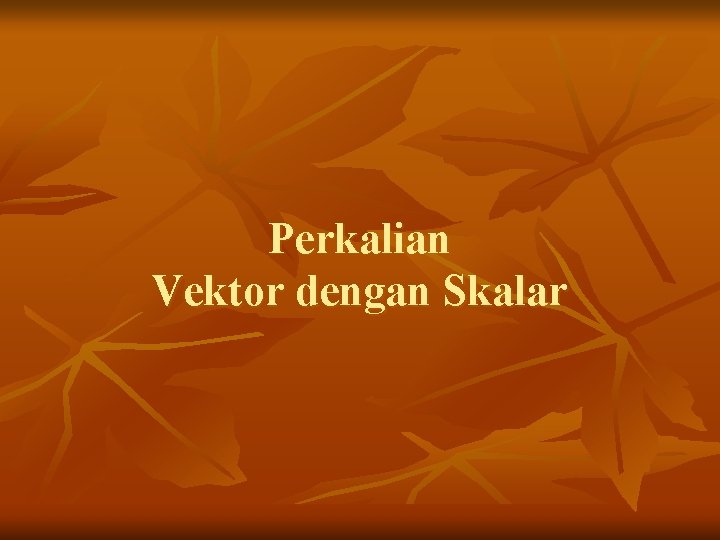 Perkalian Vektor dengan Skalar 