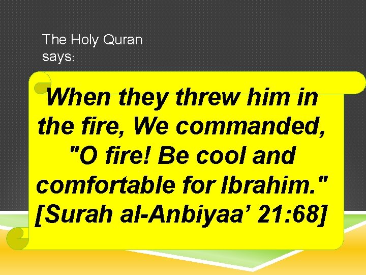The Holy Quran says: When they threw him in the fire, We commanded, "O