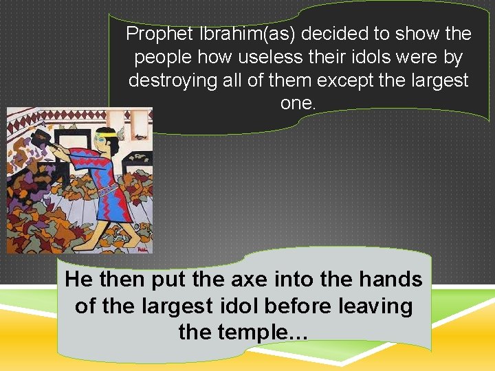 Prophet Ibrahim(as) decided to show the people how useless their idols were by destroying