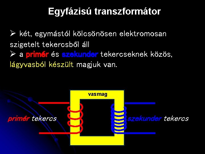 Egyfázisú transzformátor Ø két, egymástól kölcsönösen elektromosan szigetelt tekercsből áll Ø a primér és