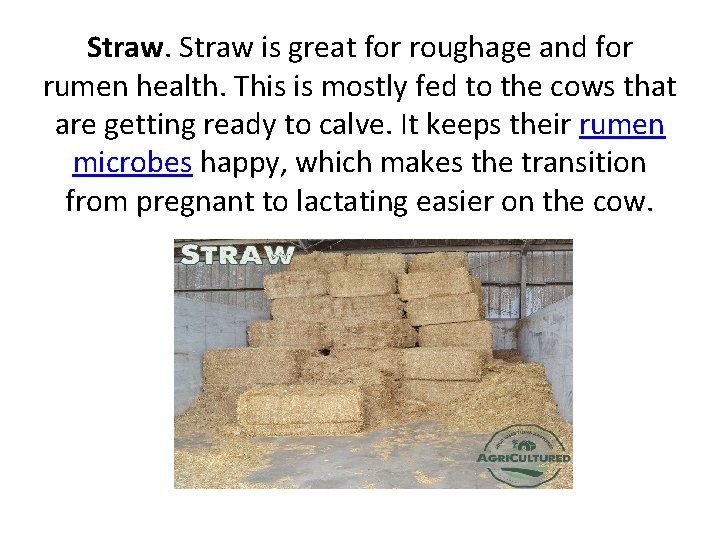 Straw is great for roughage and for rumen health. This is mostly fed to