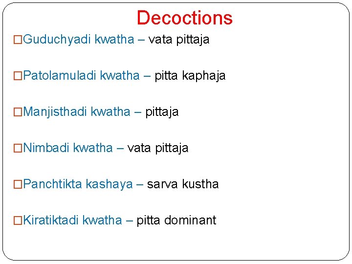 Decoctions �Guduchyadi kwatha – vata pittaja �Patolamuladi kwatha – pitta kaphaja �Manjisthadi kwatha –