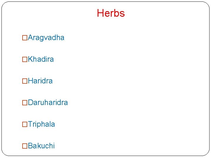 Herbs �Aragvadha �Khadira �Haridra �Daruharidra �Triphala �Bakuchi 