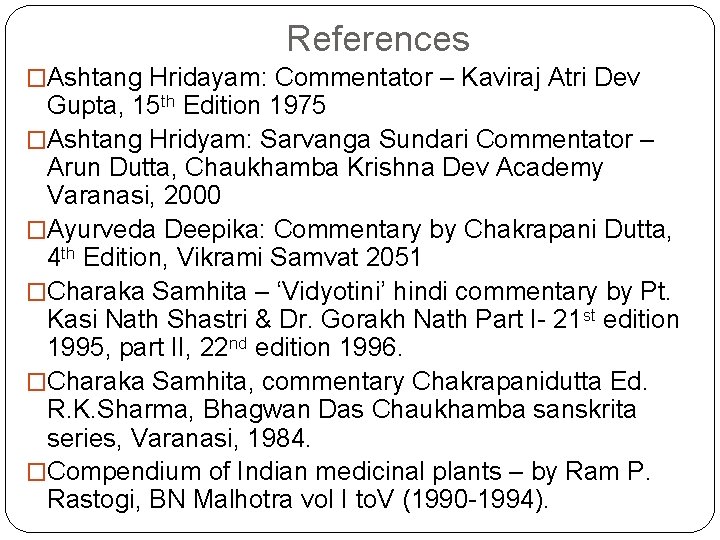 References �Ashtang Hridayam: Commentator – Kaviraj Atri Dev Gupta, 15 th Edition 1975 �Ashtang