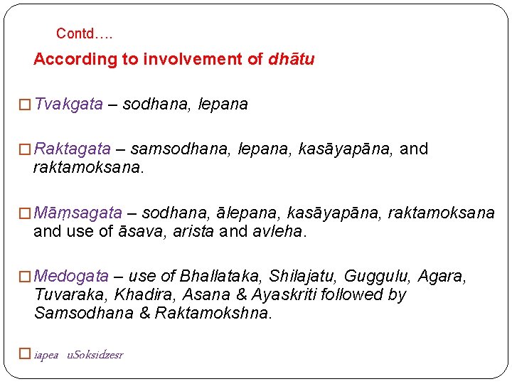 Contd…. According to involvement of dhātu � Tvakgata – sodhana, lepana � Raktagata –