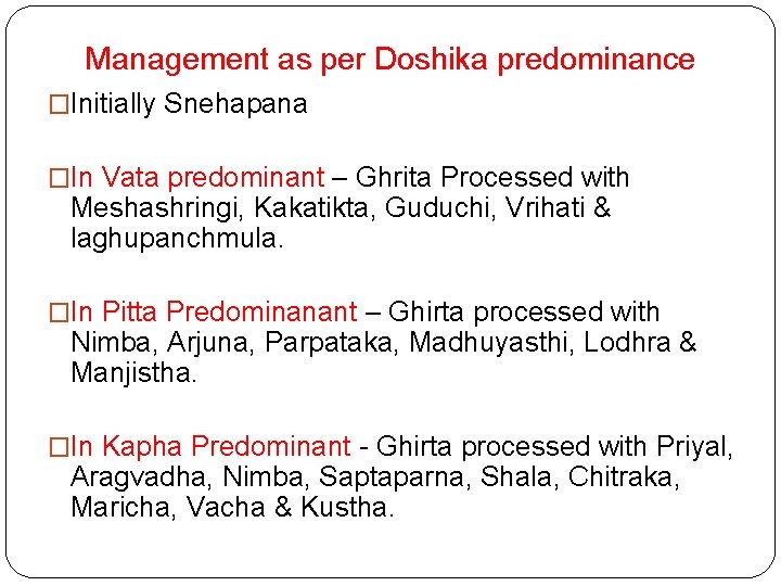 Management as per Doshika predominance �Initially Snehapana �In Vata predominant – Ghrita Processed with