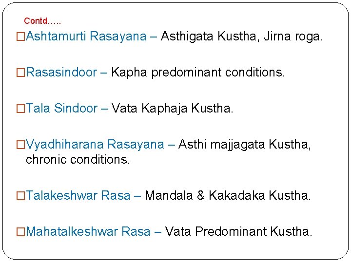 Contd…. . �Ashtamurti Rasayana – Asthigata Kustha, Jirna roga. �Rasasindoor – Kapha predominant conditions.