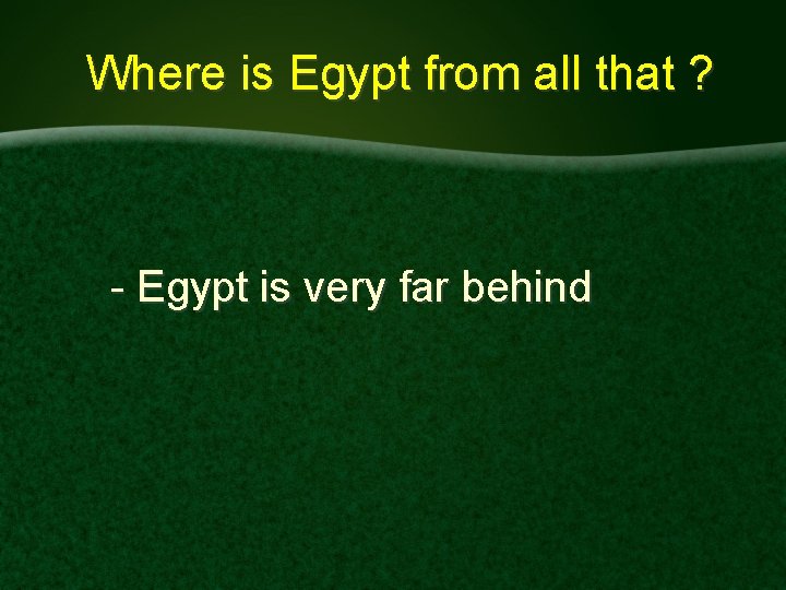 Where is Egypt from all that ? - Egypt is very far behind 