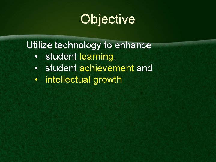 Objective Utilize technology to enhance • student learning, • student achievement and • intellectual