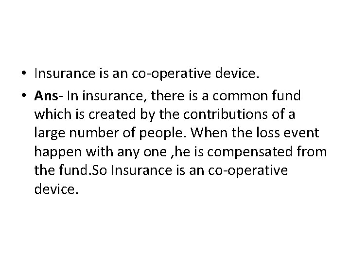  • Insurance is an co-operative device. • Ans- In insurance, there is a