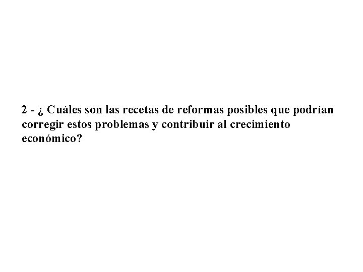 2 - ¿ Cuáles son las recetas de reformas posibles que podrían corregir estos