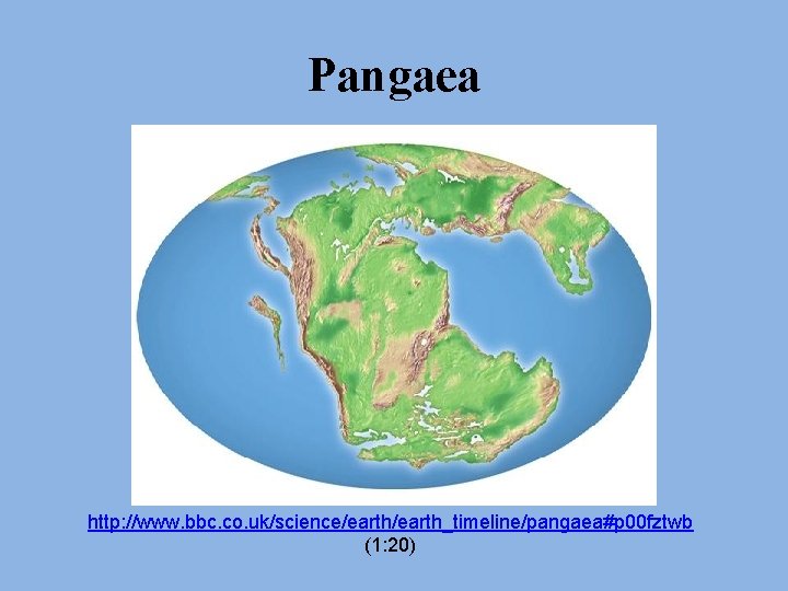 Pangaea http: //www. bbc. co. uk/science/earth_timeline/pangaea#p 00 fztwb (1: 20) Pangaea http: //www. bbc. co. uk/science/earth_timeline/pangaea#p 00 fztwb (1: 20)