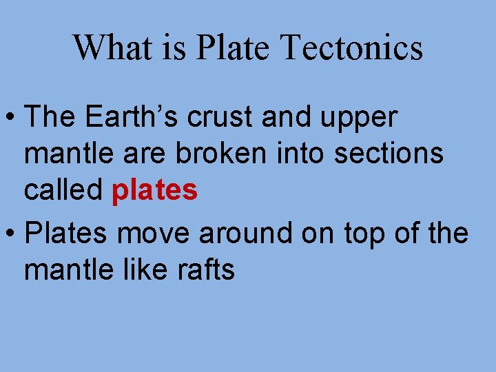 What is Plate Tectonics • The Earth’s crust and upper mantle are broken into