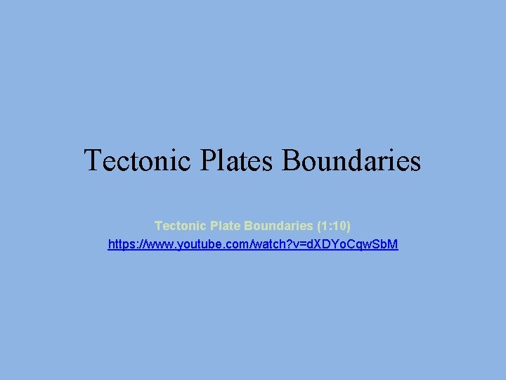 Tectonic Plates Boundaries Tectonic Plate Boundaries (1: 10) https: //www. youtube. com/watch? v=d. XDYo.