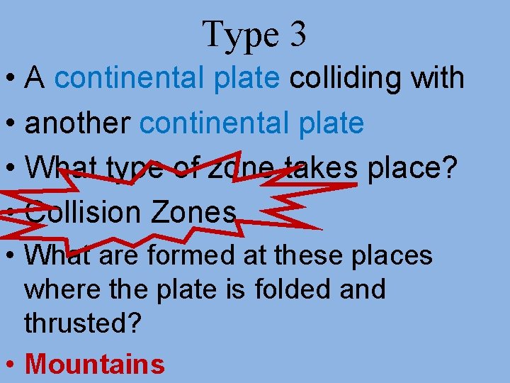 Type 3 • A continental plate colliding with • another continental plate • What Type 3 • A continental plate colliding with • another continental plate • What